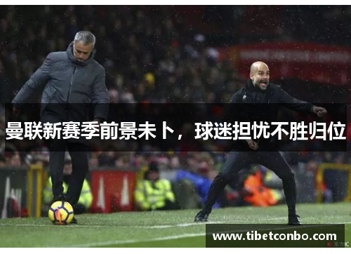 曼联新赛季前景未卜,球迷担忧不胜归位