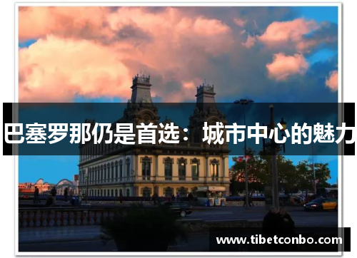 巴塞罗那仍是首选:城市中心的魅力