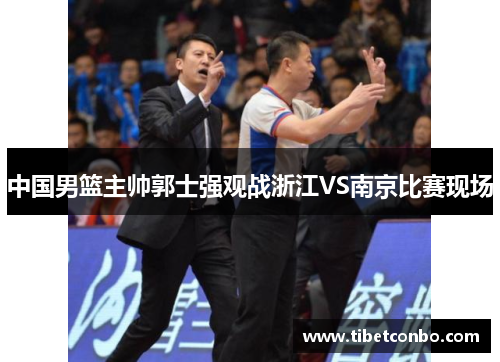 中国男篮主帅郭士强观战浙江VS南京比赛现场