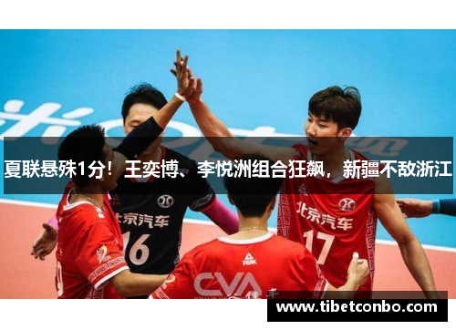 夏联悬殊1分！王奕博、李悦洲组合狂飙，新疆不敌浙江