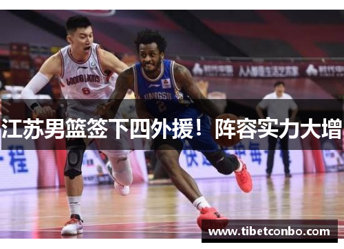 江苏男篮签下四外援！阵容实力大增